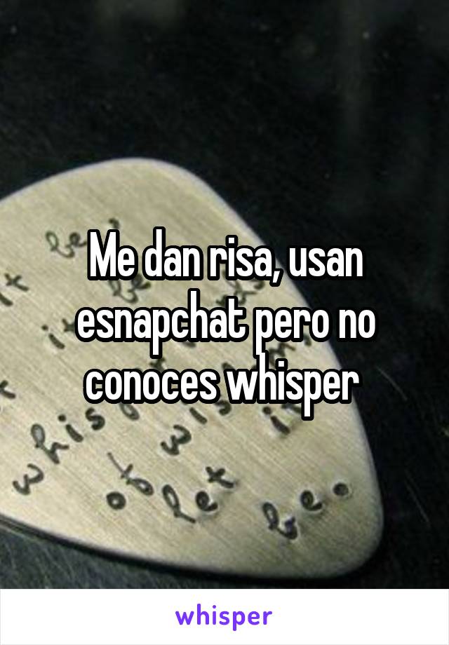 Me dan risa, usan esnapchat pero no conoces whisper 