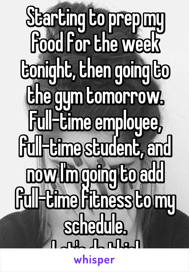 Starting to prep my food for the week tonight, then going to the gym tomorrow.
Full-time employee, full-time student, and now I'm going to add full-time fitness to my schedule.
Let's do this!