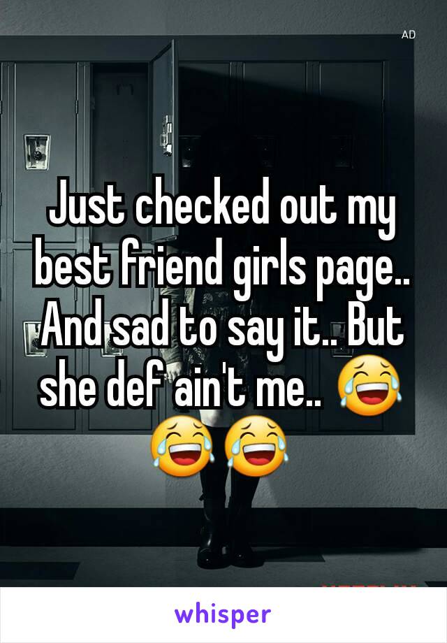 Just checked out my best friend girls page.. And sad to say it.. But she def ain't me.. 😂😂😂 