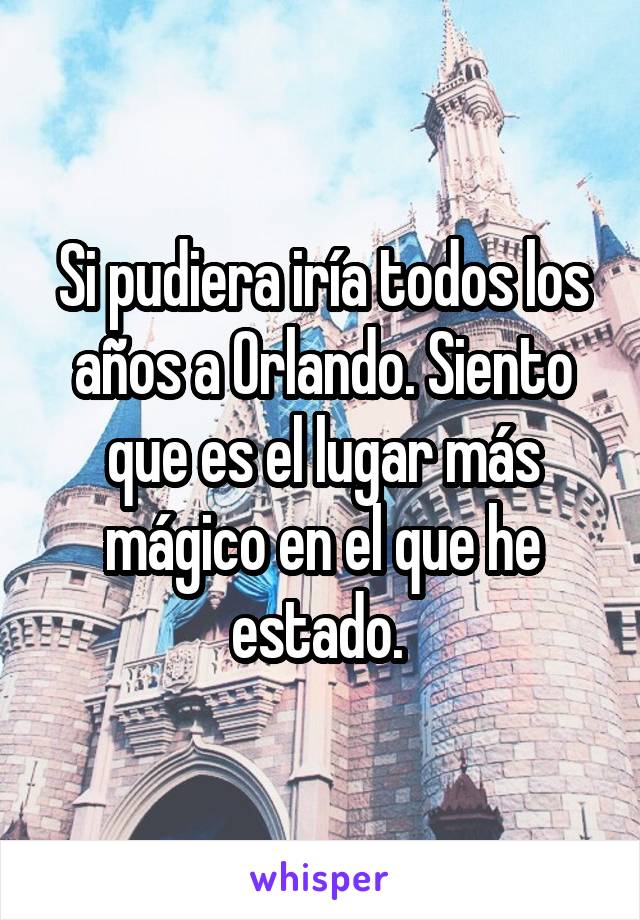 Si pudiera iría todos los años a Orlando. Siento que es el lugar más mágico en el que he estado. 