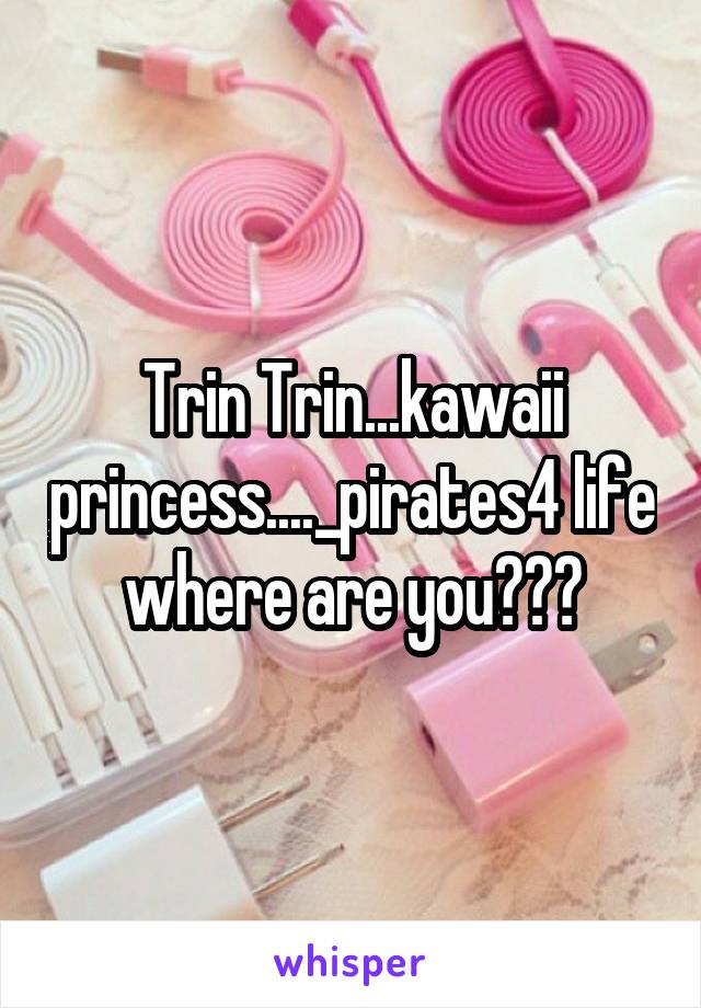 Trin Trin...kawaii princess...._pirates4 life where are you???