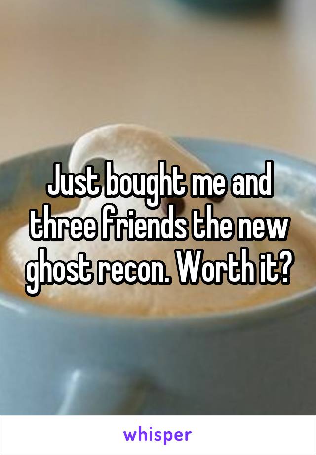 Just bought me and three friends the new ghost recon. Worth it?