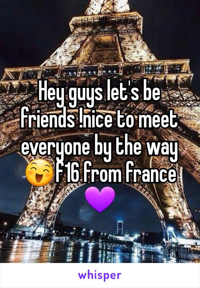 Hey guys let's be friends !nice to meet everyone by the way 😄f16 from france 💜