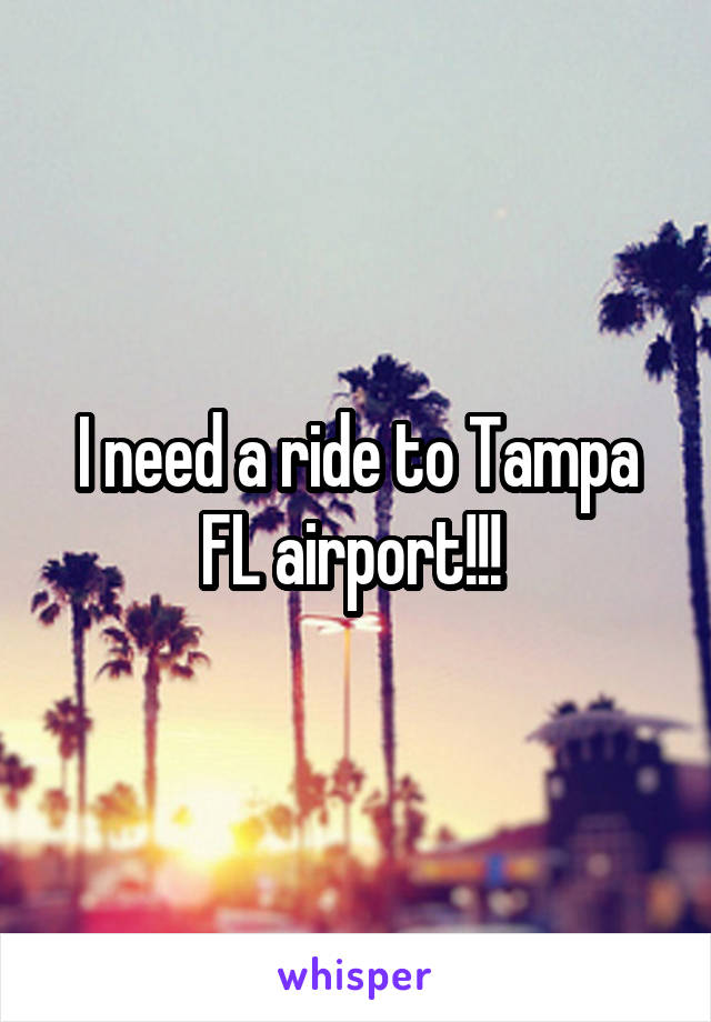 I need a ride to Tampa FL airport!!! 