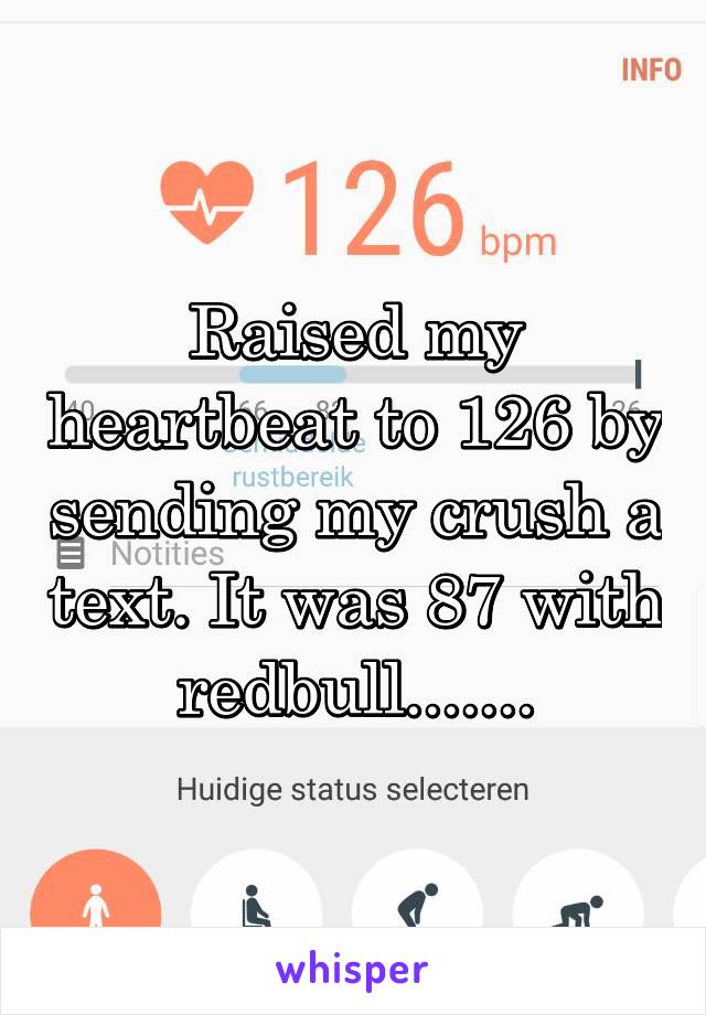 Raised my heartbeat to 126 by sending my crush a text. It was 87 with redbull.......