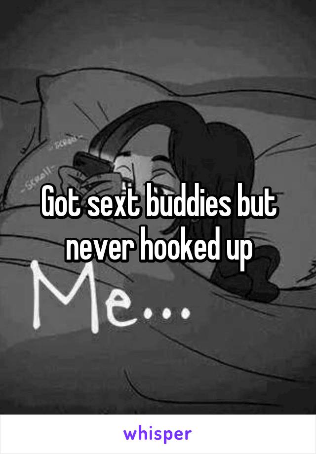 Got sext buddies but never hooked up