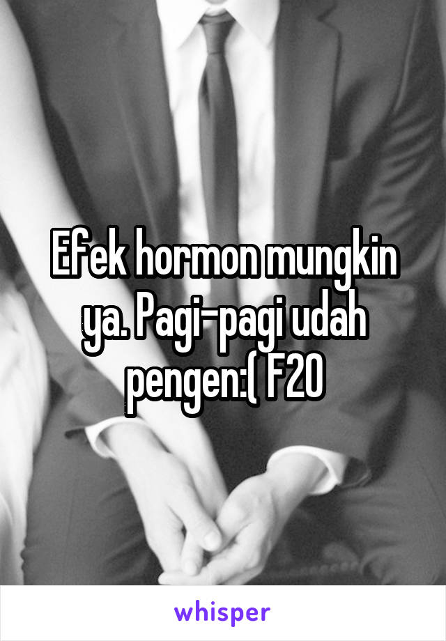 Efek hormon mungkin ya. Pagi-pagi udah pengen:( F20