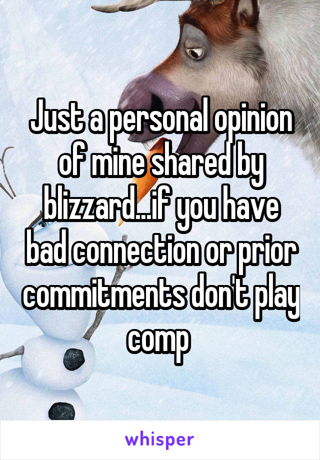 Just a personal opinion of mine shared by blizzard...if you have bad connection or prior commitments don't play comp 