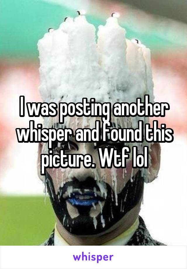 I was posting another whisper and found this picture. Wtf lol