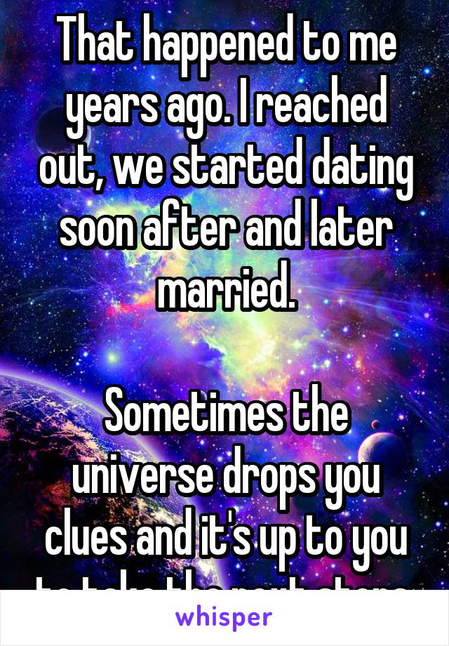 That happened to me years ago. I reached out, we started dating soon after and later married.

Sometimes the universe drops you clues and it's up to you to take the next steps.