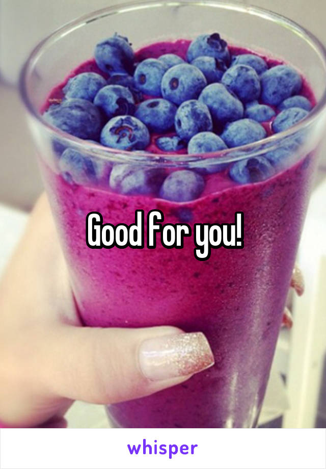 Good for you!