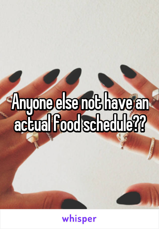 Anyone else not have an actual food schedule??