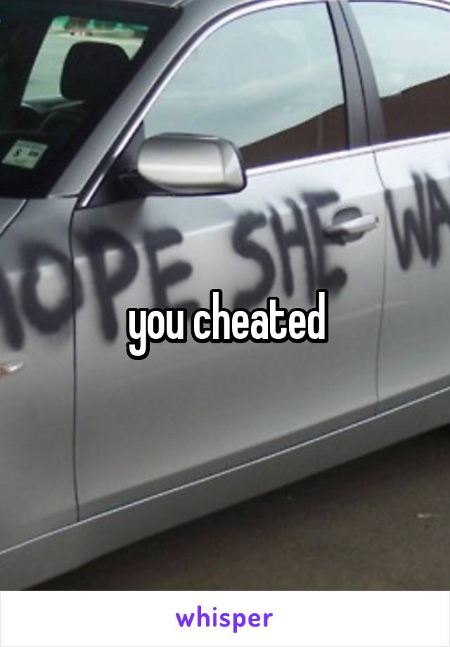 you cheated