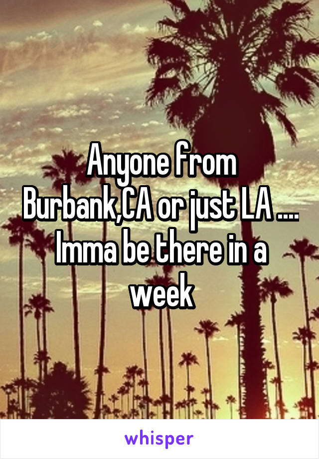 Anyone from Burbank,CA or just LA ....
Imma be there in a week