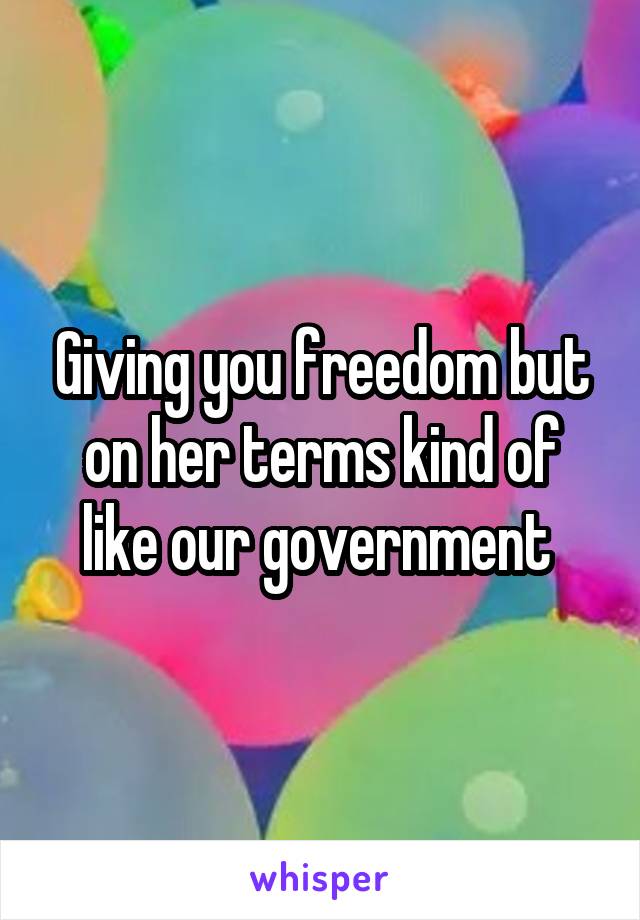 Giving you freedom but on her terms kind of like our government 