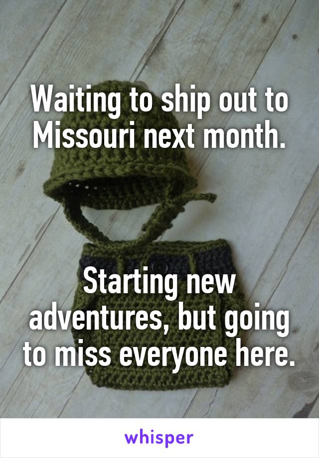 Waiting to ship out to Missouri next month.



Starting new adventures, but going to miss everyone here.