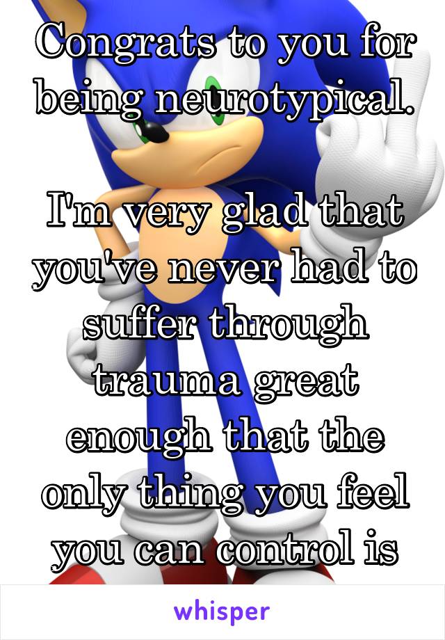 Congrats to you for being neurotypical. 
I'm very glad that you've never had to suffer through trauma great enough that the only thing you feel you can control is your own body. 