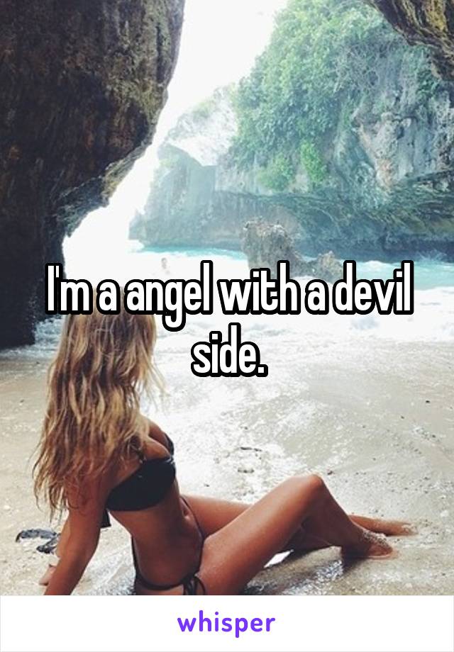 I'm a angel with a devil side.