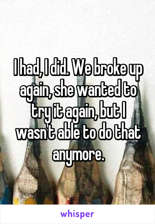 I had, I did. We broke up again, she wanted to try it again, but I wasn't able to do that anymore.