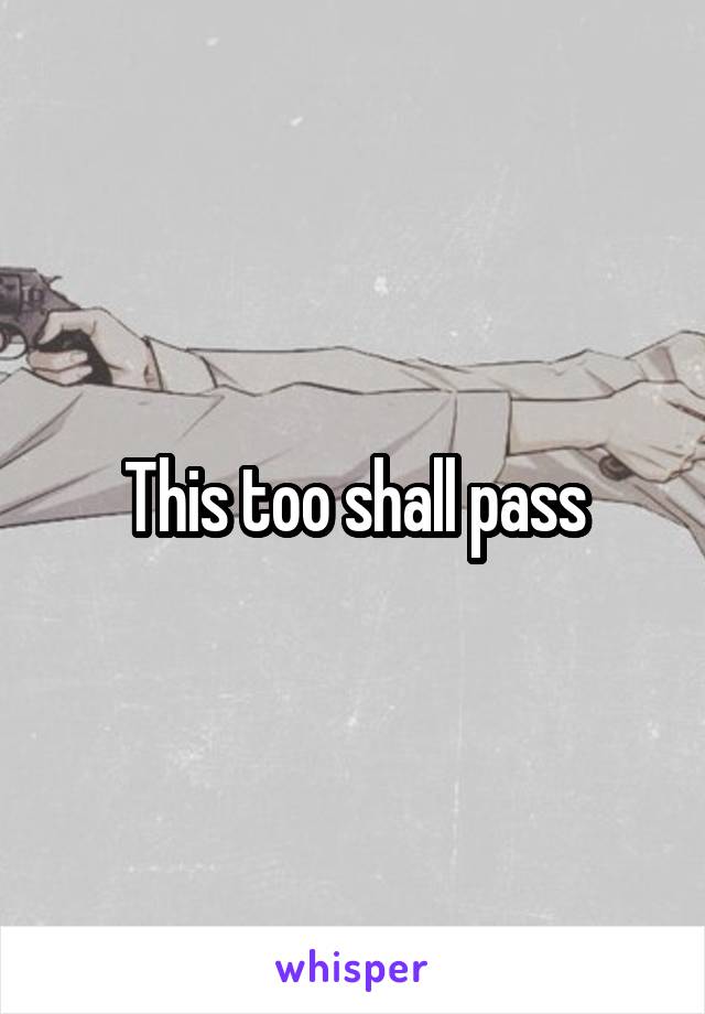 This too shall pass