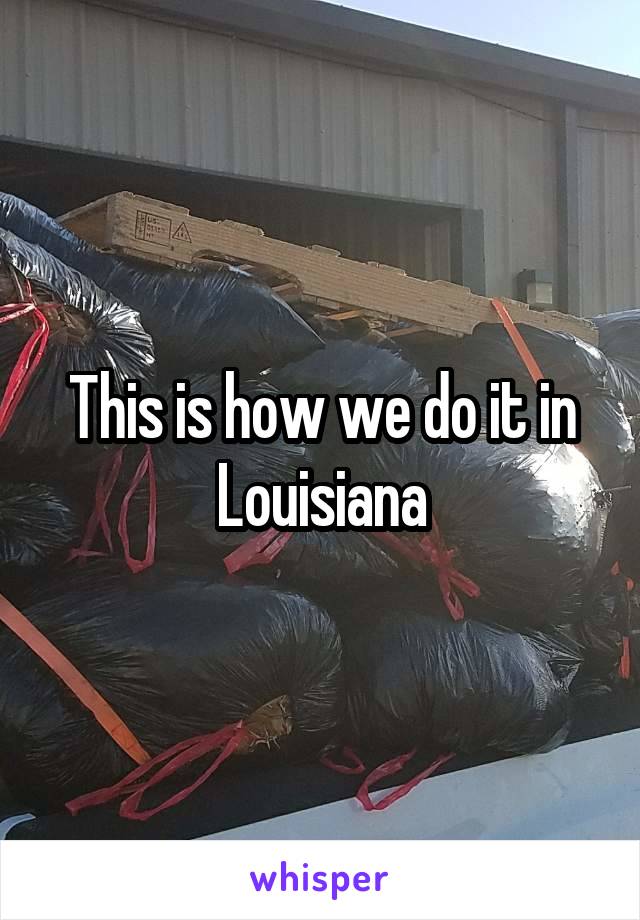 This is how we do it in Louisiana