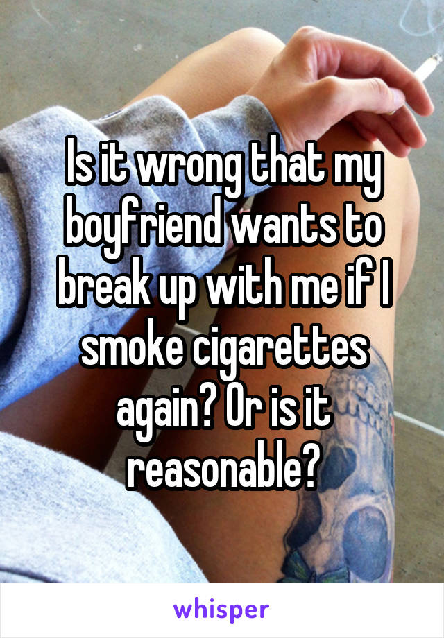 Is it wrong that my boyfriend wants to break up with me if I smoke cigarettes again? Or is it reasonable?