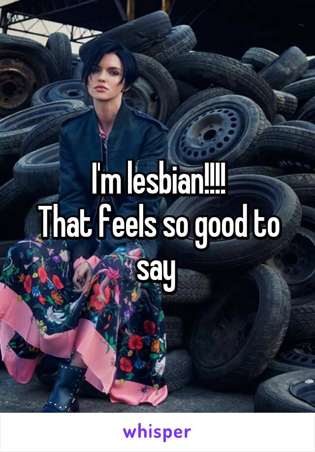 I'm lesbian!!!!
That feels so good to say 