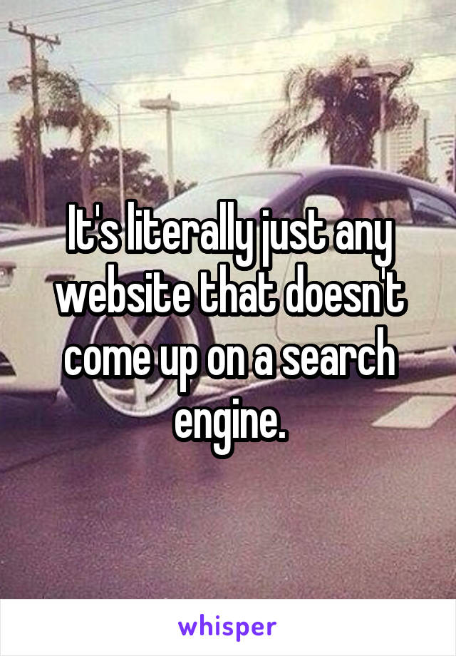 It's literally just any website that doesn't come up on a search engine.