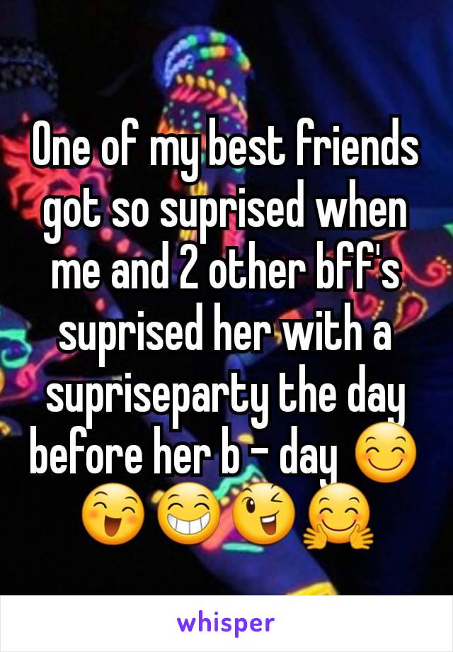 One of my best friends got so suprised when me and 2 other bff's suprised her with a supriseparty the day before her b - day 😊😄😁😉🤗