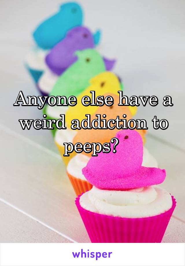 Anyone else have a weird addiction to peeps? 
