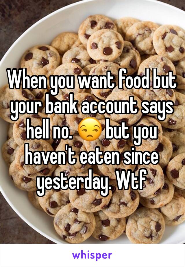 When you want food but your bank account says hell no. 😒 but you haven't eaten since yesterday. Wtf