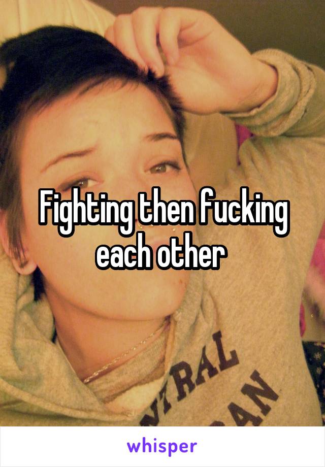 Fighting then fucking each other 