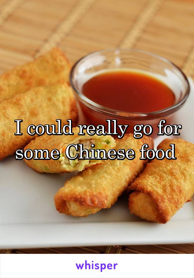 I could really go for some Chinese food 