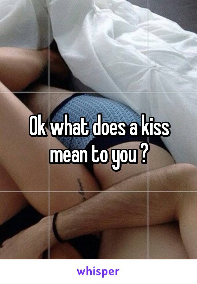 Ok what does a kiss mean to you ?