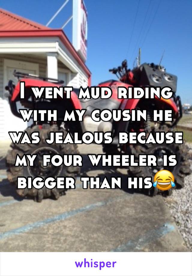 I went mud riding with my cousin he was jealous because my four wheeler is bigger than his😂