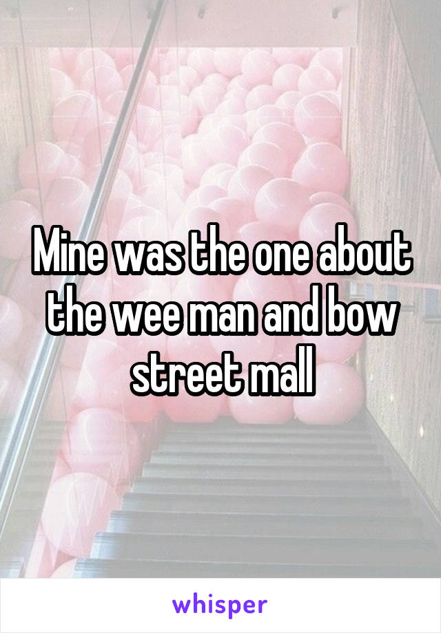 Mine was the one about the wee man and bow street mall