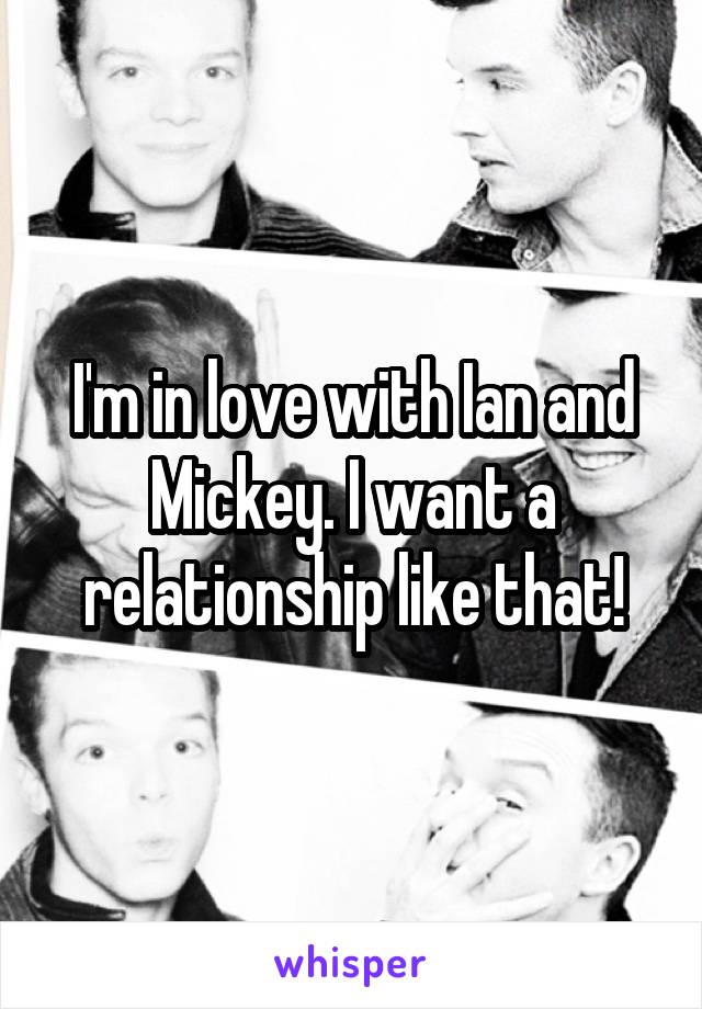 I'm in love with Ian and Mickey. I want a relationship like that!