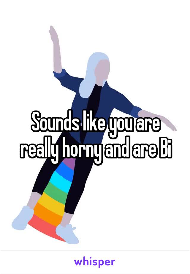 Sounds like you are really horny and are Bi