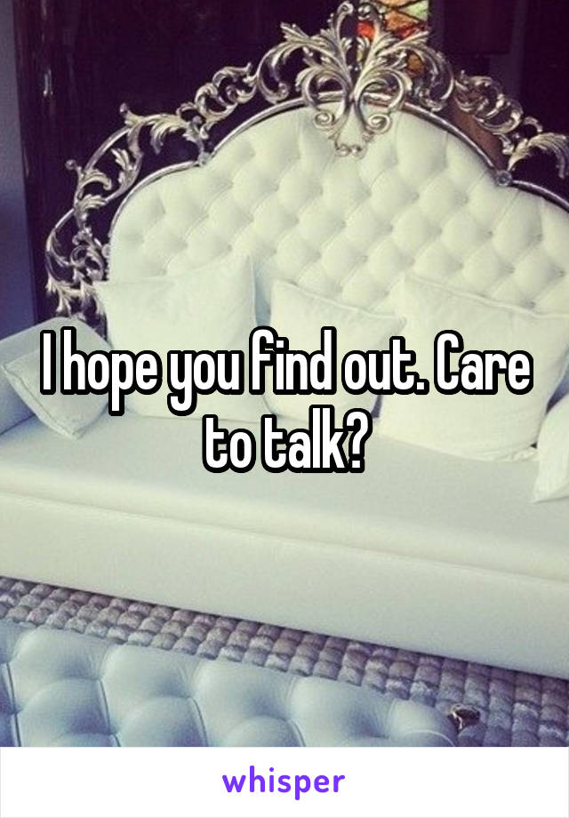 I hope you find out. Care to talk?