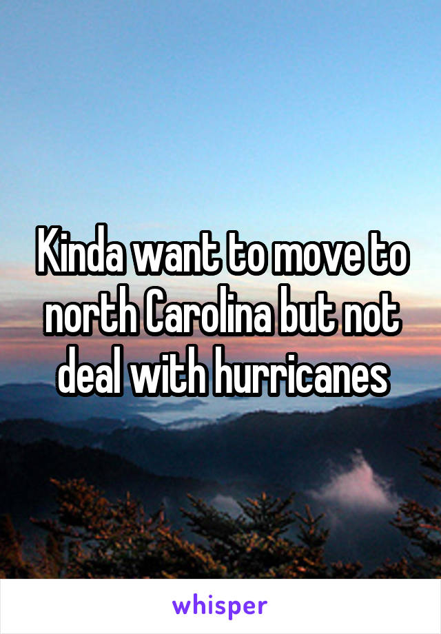 Kinda want to move to north Carolina but not deal with hurricanes