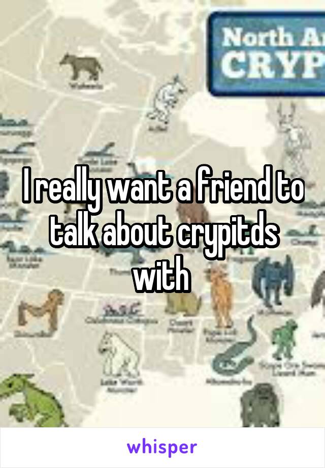 I really want a friend to talk about crypitds with 