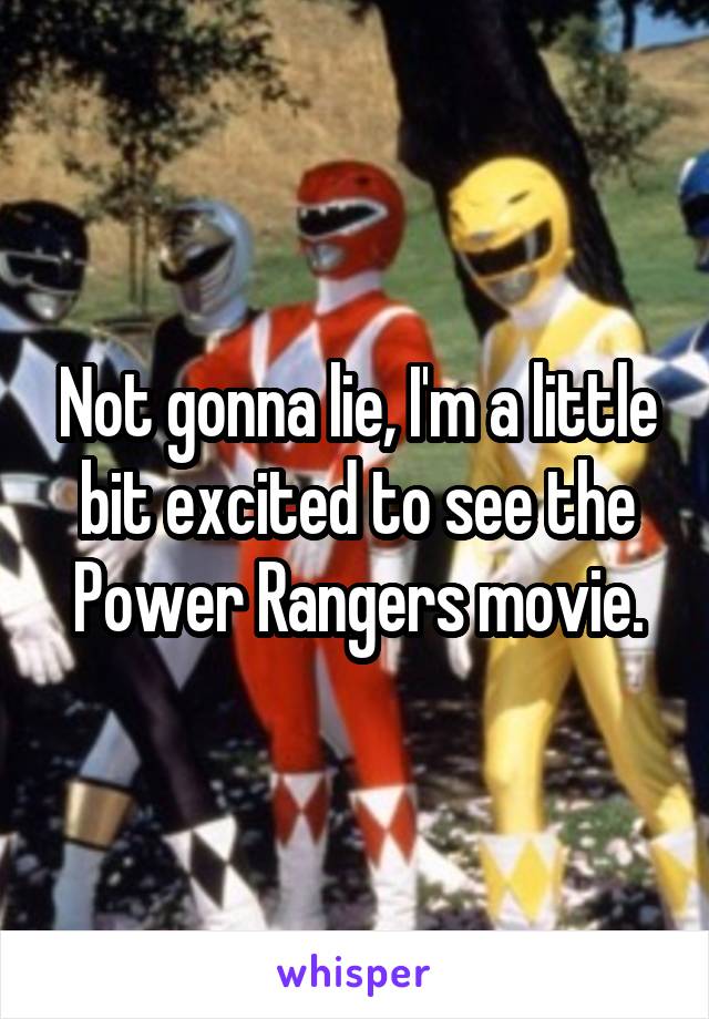 Not gonna lie, I'm a little bit excited to see the Power Rangers movie.