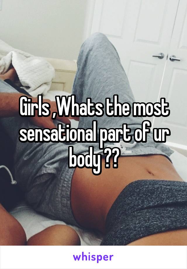 Girls ,Whats the most sensational part of ur body ??