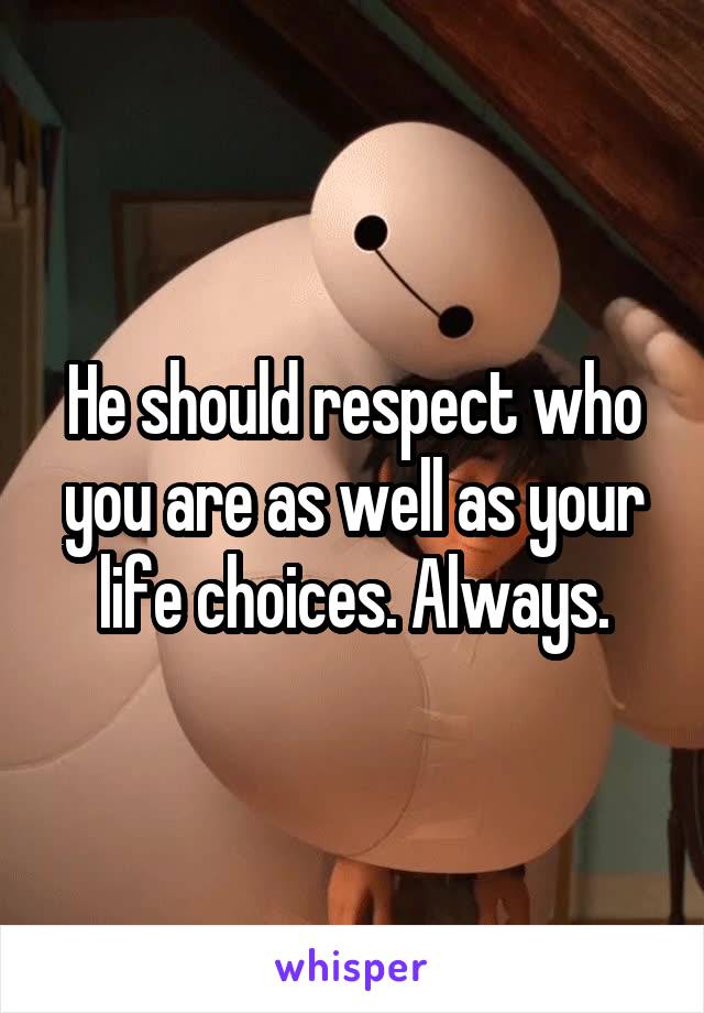 He should respect who you are as well as your life choices. Always.