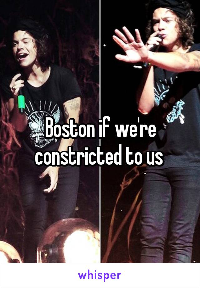 Boston if we're constricted to us 