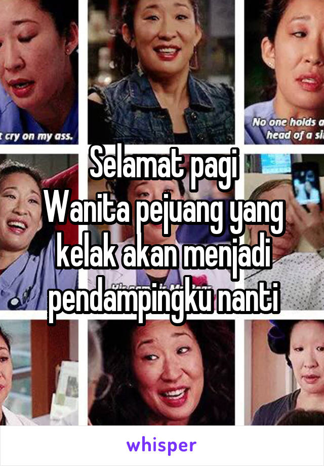 Selamat pagi
Wanita pejuang yang kelak akan menjadi pendampingku nanti