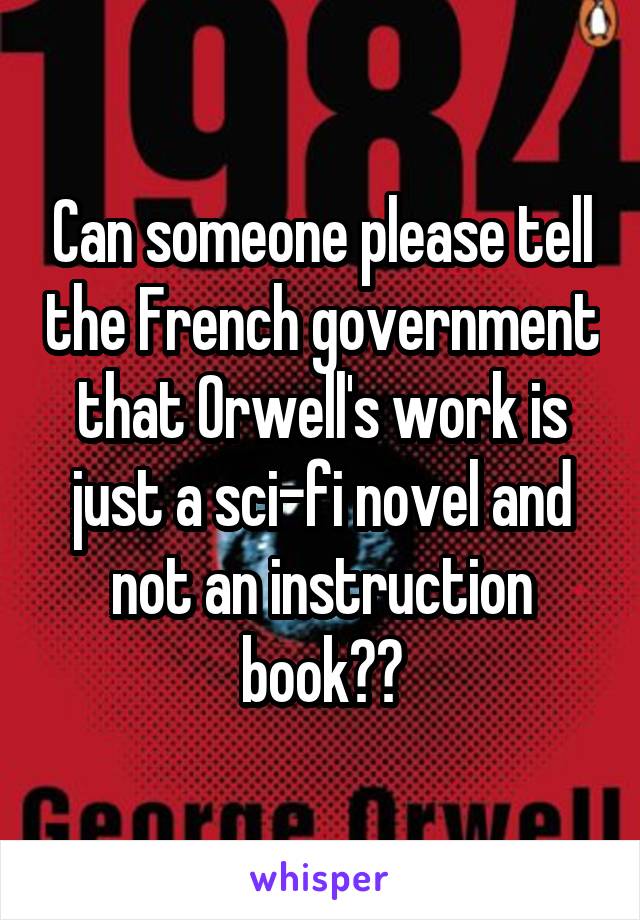 Can someone please tell the French government that Orwell's work is just a sci-fi novel and not an instruction book??