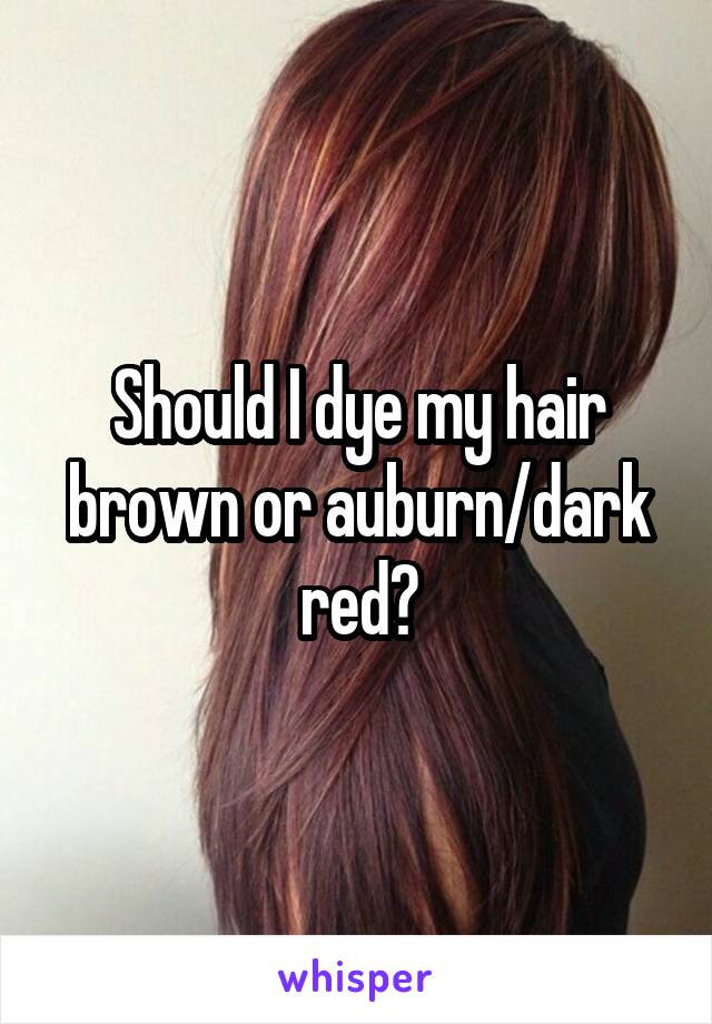 Should I dye my hair brown or auburn/dark red?