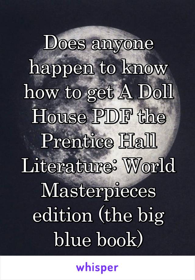 Does anyone happen to know how to get A Doll House PDF the Prentice Hall Literature: World Masterpieces edition (the big blue book)