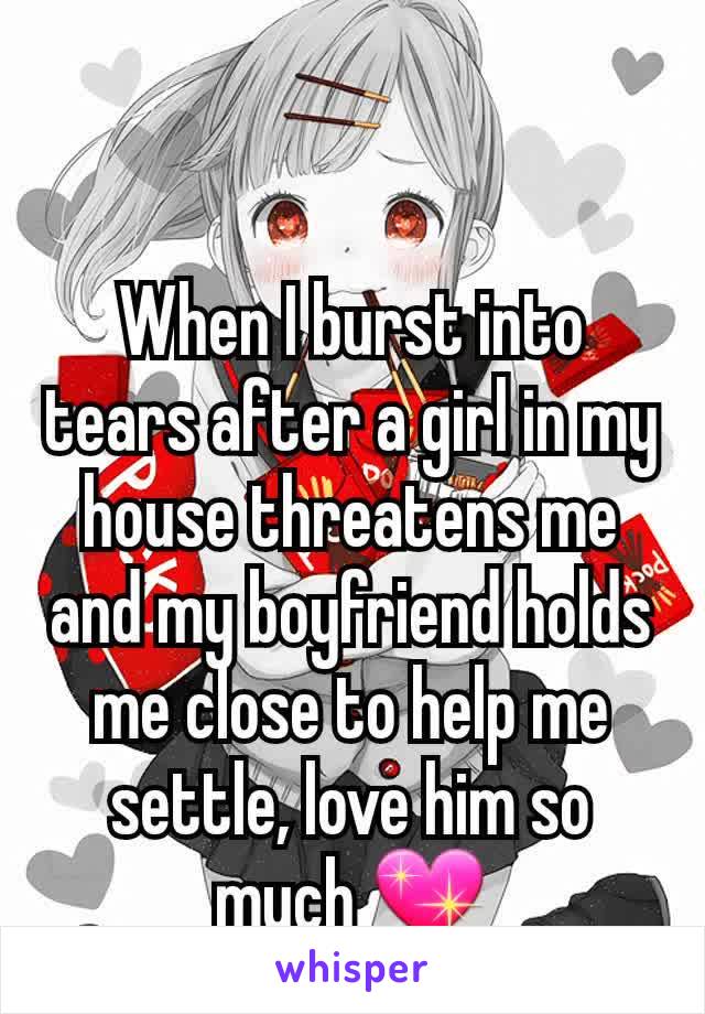 When I burst into tears after a girl in my house threatens me and my boyfriend holds me close to help me settle, love him so much 💖